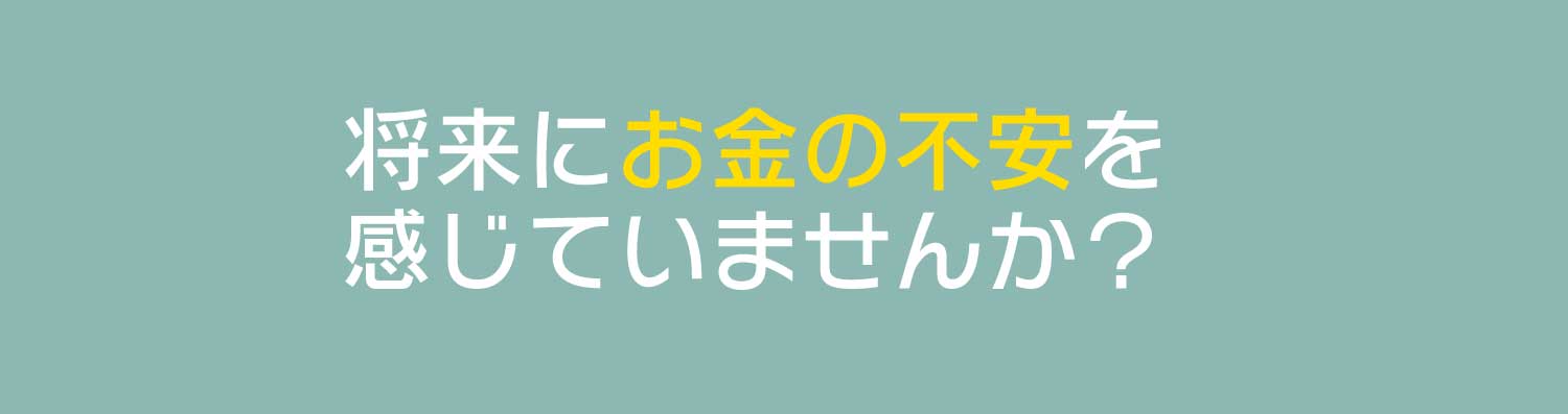将来にお金の不安を感じませんか？