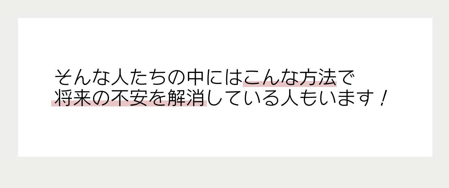 そんな人たちの中にはこんな方法で将来の不安を解消している人もいます！